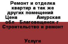 Ремонт и отделка квартир а так-же других помещений. › Цена ­ 1 300 - Амурская обл., Благовещенск г. Строительство и ремонт » Услуги   